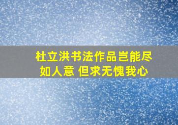 杜立洪书法作品岂能尽如人意 但求无愧我心